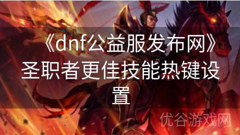 《dnf公益服发布网》圣职者更佳技能热键设置