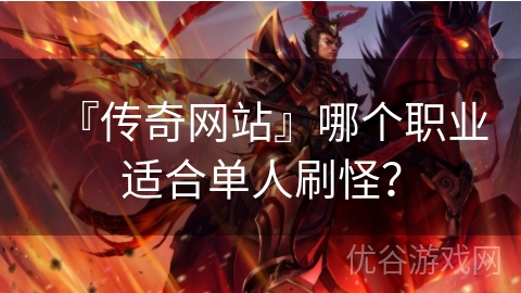 『传奇网站』哪个职业适合单人刷怪？