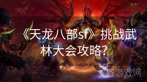 《天龙八部sf》挑战武林大会攻略？