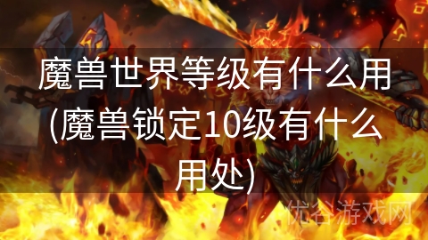 魔兽世界等级有什么用(魔兽锁定10级有什么用处)