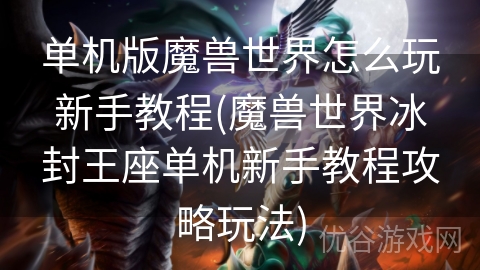 单机版魔兽世界怎么玩新手教程(魔兽世界冰封王座单机新手教程攻略玩法)