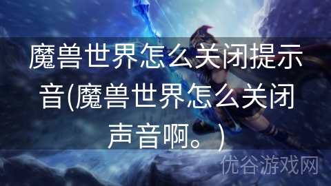 魔兽世界怎么关闭提示音(魔兽世界怎么关闭声音啊。)