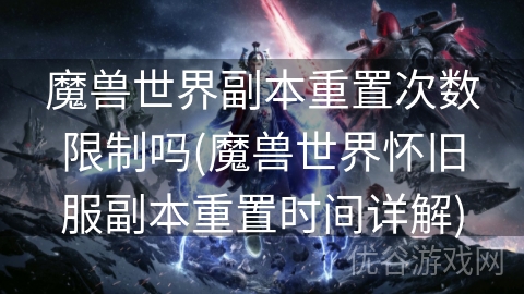 魔兽世界副本重置次数限制吗(魔兽世界怀旧服副本重置时间详解)