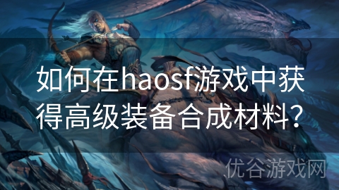 如何在haosf游戏中获得高级装备合成材料？