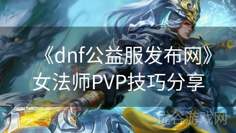 《dnf公益服发布网》女法师PVP技巧分享