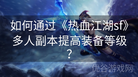 如何通过《热血江湖sf》多人副本提高装备等级？