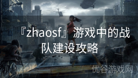 『zhaosf』游戏中的战队建设攻略