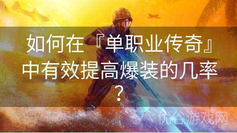 如何在『单职业传奇』中有效提高爆装的几率？