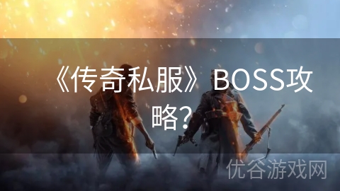 《传奇私服》BOSS攻略？