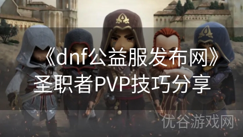 《dnf公益服发布网》圣职者PVP技巧分享