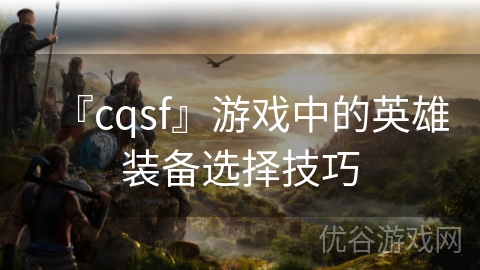 『cqsf』游戏中的英雄装备选择技巧