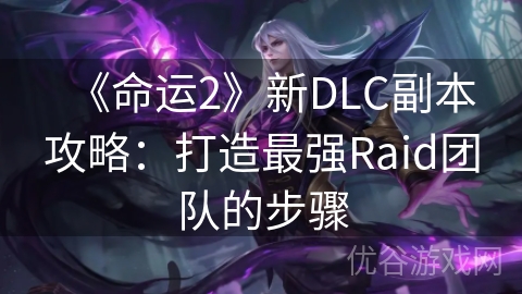 《命运2》新DLC副本攻略：打造最强Raid团队的步骤