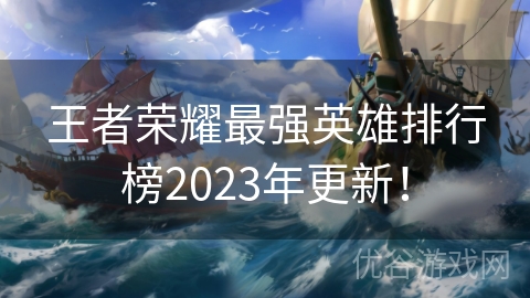 王者荣耀最强英雄排行榜2023年更新！