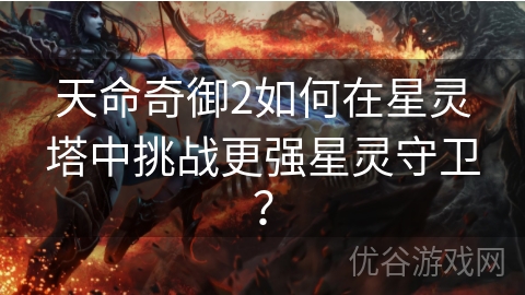 天命奇御2如何在星灵塔中挑战更强星灵守卫？