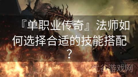 『单职业传奇』法师如何选择合适的技能搭配？