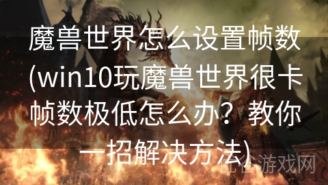 魔兽世界怎么设置帧数(win10玩魔兽世界很卡帧数极低怎么办？教你一招解决方法)