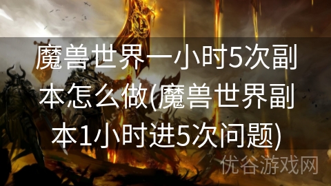 魔兽世界一小时5次副本怎么做(魔兽世界副本1小时进5次问题)