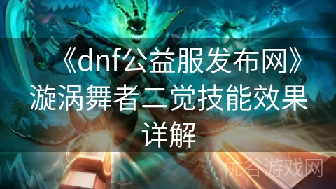 《dnf公益服发布网》漩涡舞者二觉技能效果详解