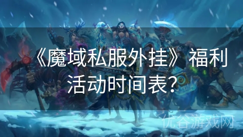 《魔域私服外挂》福利活动时间表？