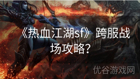 《热血江湖sf》跨服战场攻略？