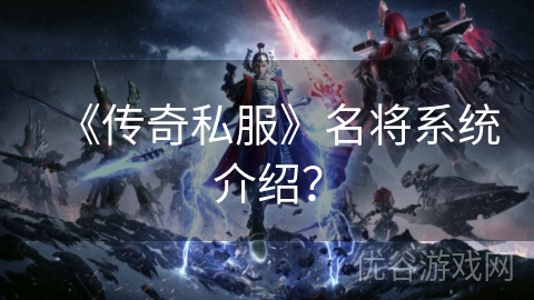 《传奇私服》名将系统介绍？