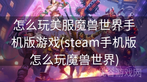 怎么玩美服魔兽世界手机版游戏(steam手机版怎么玩魔兽世界)