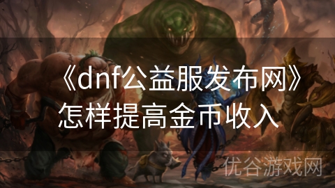 《dnf公益服发布网》怎样提高金币收入