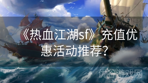 《热血江湖sf》充值优惠活动推荐？