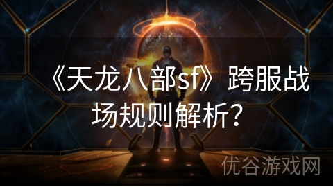 《天龙八部sf》跨服战场规则解析？