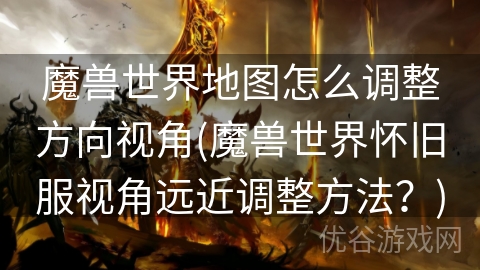 魔兽世界地图怎么调整方向视角(魔兽世界怀旧服视角远近调整方法？)