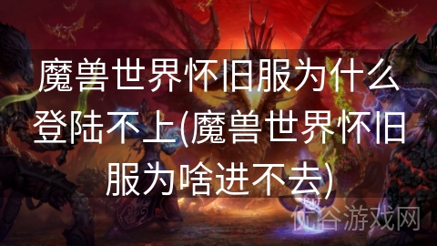 魔兽世界怀旧服为什么登陆不上(魔兽世界怀旧服为啥进不去)