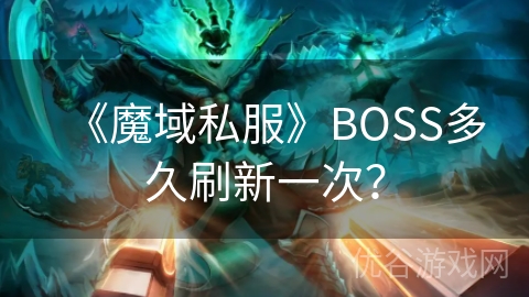 《魔域私服》BOSS多久刷新一次？