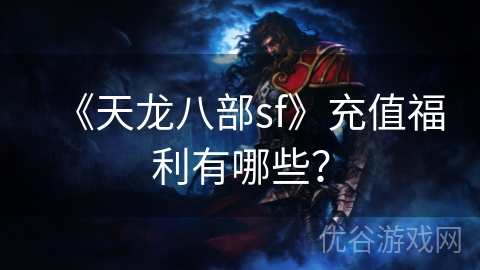 《天龙八部sf》充值福利有哪些？