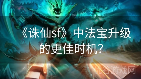 《诛仙sf》中法宝升级的更佳时机？