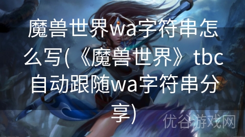 魔兽世界wa字符串怎么写(《魔兽世界》tbc自动跟随wa字符串分享)