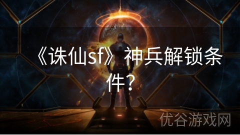 《诛仙sf》神兵解锁条件？