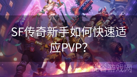 SF传奇新手如何快速适应PVP？