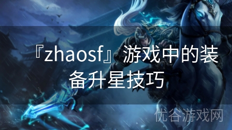 『zhaosf』游戏中的装备升星技巧