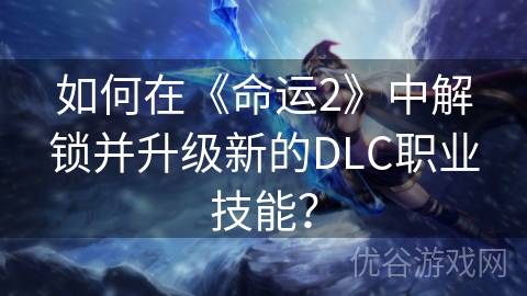 如何在《命运2》中解锁并升级新的DLC职业技能？