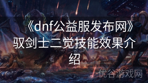 《dnf公益服发布网》驭剑士二觉技能效果介绍