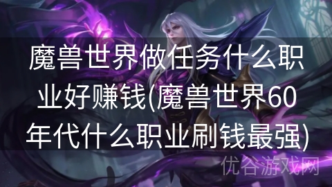 魔兽世界做任务什么职业好赚钱(魔兽世界60年代什么职业刷钱最强)