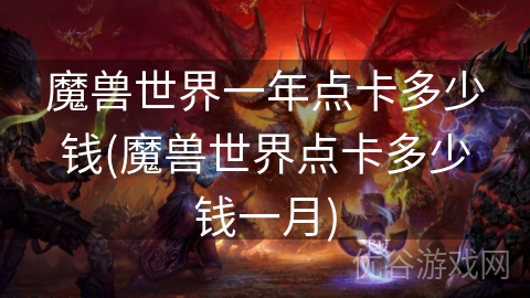 魔兽世界一年点卡多少钱(魔兽世界点卡多少钱一月)