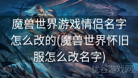 魔兽世界游戏情侣名字怎么改的(魔兽世界怀旧服怎么改名字)