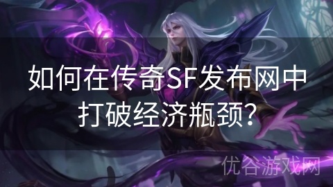 如何在传奇SF发布网中打破经济瓶颈？