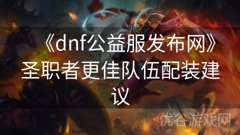 《dnf公益服发布网》圣职者更佳队伍配装建议