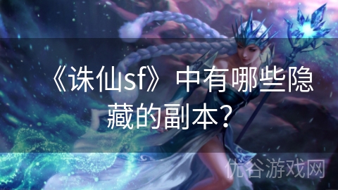 《诛仙sf》中有哪些隐藏的副本？