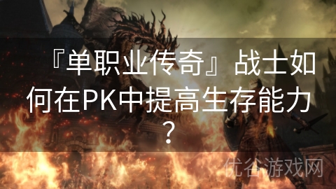 『单职业传奇』战士如何在PK中提高生存能力？