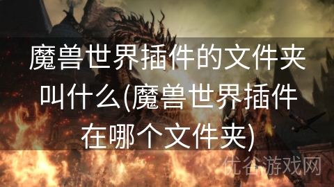 魔兽世界插件的文件夹叫什么(魔兽世界插件在哪个文件夹)