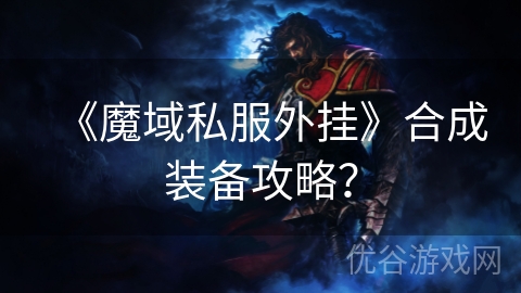 《魔域私服外挂》合成装备攻略？