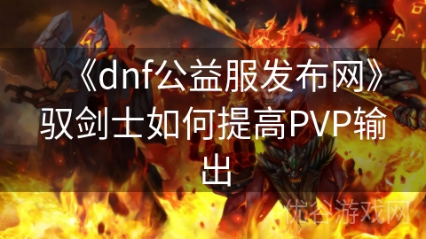 《dnf公益服发布网》驭剑士如何提高PVP输出